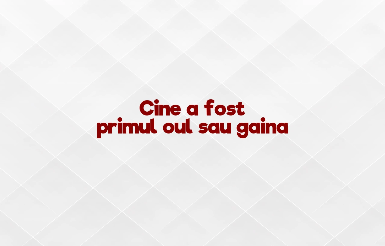 cine a fost primul oul sau gaina