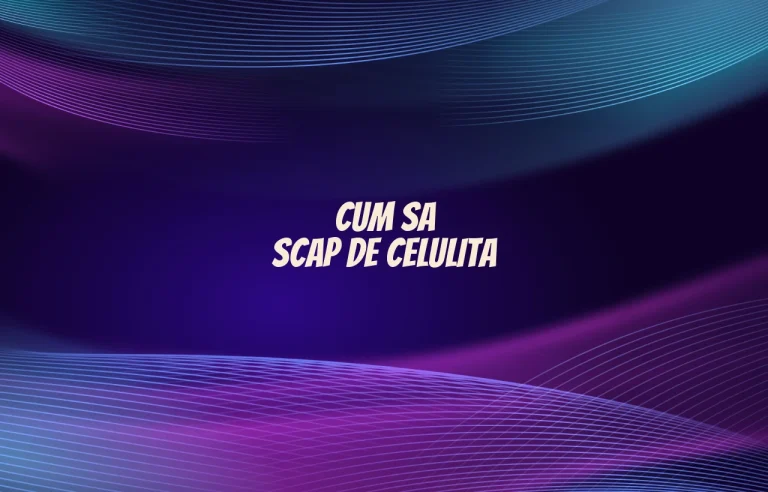 cum sa scap de celulita