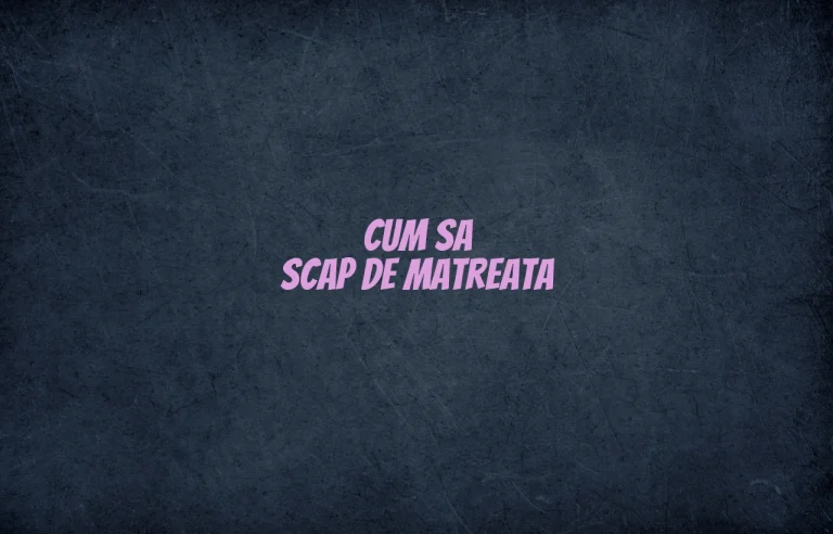 cum sa scap de matreata